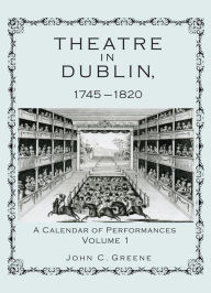 Title: Theatre in Dublin, 1745-1820: A Calendar of Performances, Author: John C. Greene