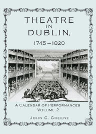 Title: Theatre in Dublin, 1745-1820: A Calendar of Performances, Author: John C. Greene professor of English