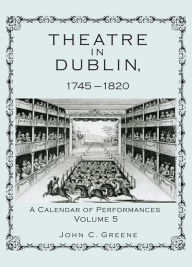 Title: Theatre in Dublin, 1745-1820: A Calendar of Performances, Author: John C. Greene professor of English