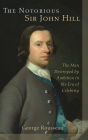 The Notorious Sir John Hill: The Man Destroyed by Ambition in the Era of Celebrity