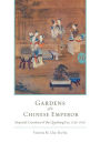 Gardens of a Chinese Emperor: Imperial Creations of the Qianlong Era, 1736-1796