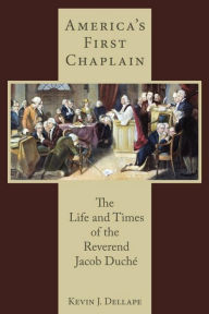 Title: America's First Chaplain: The Life and Times of the Reverend Jacob Duché, Author: Kevin J. Dellape