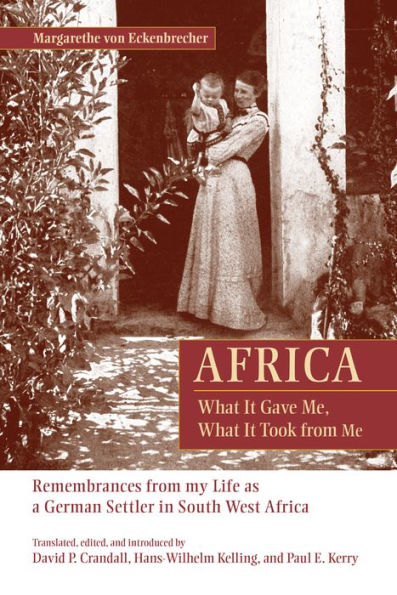 Africa: What It Gave Me, What It Took from Me: Remembrances from My Life as a German Settler in South West Africa