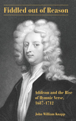 Fiddled Out Of Reason Addison And The Rise Of Hymnic Verse 1687 1712 By John William Knapp Hardcover Barnes Noble