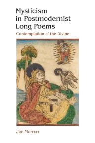 Title: Mysticism in Postmodernist Long Poems: Contemplation of the Divine, Author: Joe Moffett