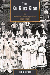 Title: The Ku Klux Klan in Western Pennsylvania, 1921-1928, Author: John Craig