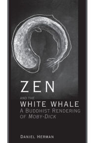 Title: Zen and the White Whale: A Buddhist Rendering of Moby-Dick, Author: Daniel Herman