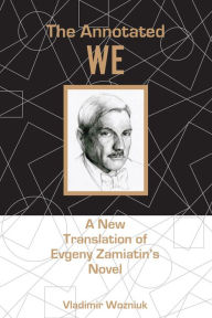 Title: The Annotated We: A New Translation of Evgeny Zamiatin's Novel, Author: Vladimir Wozniuk