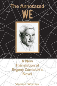 Title: The Annotated We: A New Translation of Evgeny Zamiatin?s Novel, Author: Vladimir Wozniuk