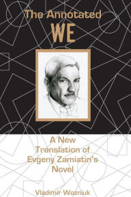 Title: The Annotated We: A New Translation of Evgeny Zamiatin's Novel, Author: Vladimir Wozniuk