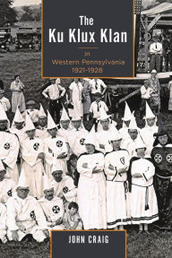 Title: The Ku Klux Klan in Western Pennsylvania, 1921-1928, Author: John Craig West Chester University