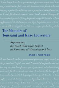 Title: The Memoirs of Toussaint and Isaac Louverture: Representing the Black Masculine Subject in Narratives of Mourning and Loss, Author: Arthur F. Saint-Aubin