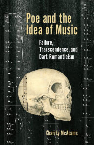 Title: Poe and the Idea of Music: Failure, Transcendence, and Dark Romanticism, Author: Charity McAdams