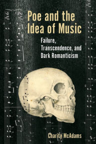 Title: Poe and the Idea of Music: Failure, Transcendence, and Dark Romanticism, Author: Charity McAdams