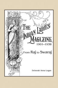 Title: The Indian Ladies' Magazine, 1901-1938: From Raj to Swaraj, Author: Deborah Anna Logan
