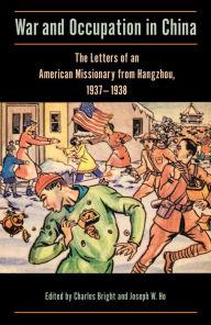 Title: War and Occupation in China: The Letters of an American Missionary from Hangzhou, 1937-1938, Author: Charles Bright