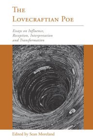 Title: The Lovecraftian Poe: Essays on Influence, Reception, Interpretation, and Transformation, Author: Sean Moreland