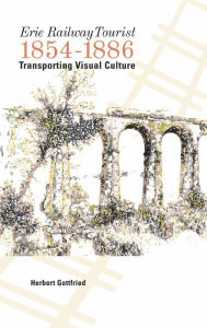 Title: Erie Railway Tourist, 1854-1886: Transporting Visual Culture, Author: Herbert Gottfried