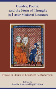 Title: Gender, Poetry, and the Form of Thought in Later Medieval Literature: Essays in Honor of Elizabeth A. Robertson, Author: Jennifer Jahner