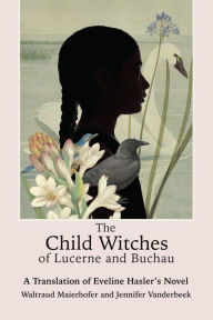 Title: The Child Witches of Lucerne and Buchau: A Translation of Eveline Hasler's Novel, Author: Jenniefer Vanderbeek