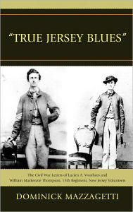 Title: 'True Jersey Blues': The Civil War Letters of Lucien A. Voorhees and William McKenzie Thompson, 15th Regiment, New Jersey Volunteers, Author: Dominick Mazzagetti