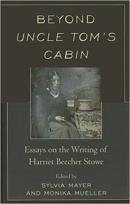 Beyond Uncle Tom's Cabin: Essays on the Writing of Harriet Beecher Stowe