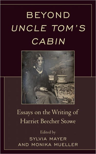 Beyond Uncle Tom's Cabin: Essays on the Writing of Harriet Beecher Stowe