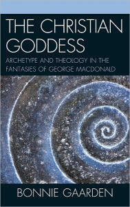 Title: The Christian Goddess: Archetype and Theology in the Fantasies of George MacDonald, Author: Bonnie Gaarden