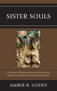 Title: Sister Souls: The Power of Personal Narrative in the Poetic Works of Antonia Pozzi and Vittorio, Author: Amber R. Godey