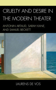 Title: Cruelty and Desire in the Modern Theater: Antonin Artaud, Sarah Kane, and Samuel Beckett, Author: Laurens De Vos