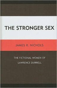 Title: The Stronger Sex: The Fictional Women of Lawrence Durrell, Author: James R. Nichols