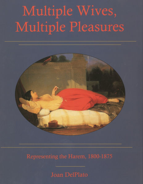 Multiple Wives, Multiple Pleasures: Representing the Harem, 1800-1875