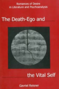 Title: The Death-Ego and the Vital Self: Romances of Desire in Literature and Psychoanalysis, Author: Gavriel Reisner