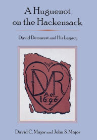 Title: A Huguenot on the Hackensack: David Demarest and His Legacy, Author: DAVID C. MAJOR
