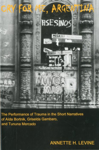 Cry For Me, Argentina: the Performance of Trauma Short Narratives Aida Bortnik, Griselda Gambaro, and Tununa Mercado