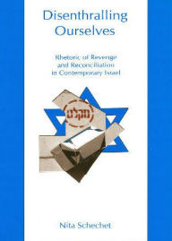 Title: Disenthralling Ourselves: Rhetoric of Revenge and Reconciliation in Contemporary Israel, Author: Nita Schechet