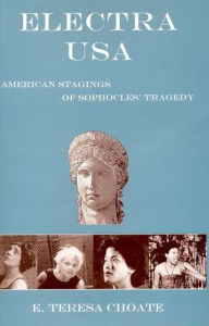 Title: Electra USA: American Stagings of Sophocles' Tragedy, Author: E. Teresa Choate