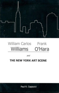 Title: William Carlos Williams, Frank O'Hara, and the New York Art Scene, Author: Paul R. Cappucci