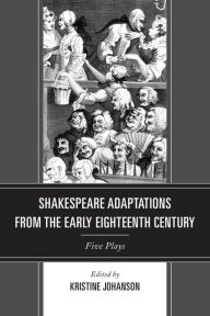 Title: Shakespeare Adaptations from the Early Eighteenth Century: Five Plays, Author: Kristine Johanson