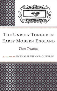 Title: The Unruly Tongue in Early Modern England: Three Treatises, Author: Nathalie Vienne-Guerrin