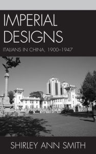 Title: Imperial Designs: Italians in China 1900-1947, Author: Shirley Ann Smith
