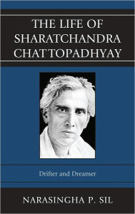 Title: The Life of Sharatchandra Chattopadhyay: Drifter and Dreamer, Author: Narasingha P. Sil