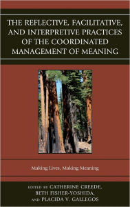 Title: The Reflective, Facilitative, and Interpretive Practice of the Coordinated Management of Meaning: Making Lives and Making Meaning, Author: Beth Fisher-Yoshida