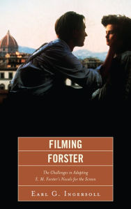 Title: Filming Forster: The Challenges of Adapting E.M. Forster's Novels for the Screen, Author: Earl G. Ingersoll