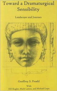 Title: Toward a Dramaturgical Sensibility: Landscape and Journey, Author: Geoffrey S. Proehl