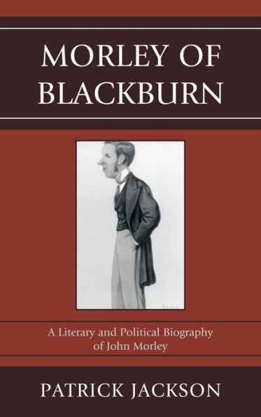 Morley of Blackburn: A Literary and Political Biography John