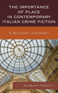 Title: The Importance of Place in Contemporary Italian Crime Fiction: A Bloody Journey, Author: Barbara Pezzotti