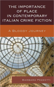 Title: The Importance of Place in Contemporary Italian Crime Fiction: A Bloody Journey, Author: Barbara Pezzotti