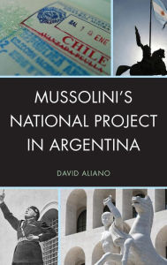 Title: Mussolini's National Project in Argentina, Author: David Aliano