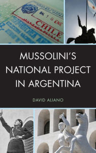 Title: Mussolini's National Project in Argentina, Author: David Aliano